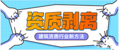 建筑資質行業(yè)新方法——建筑資質剝離詳解