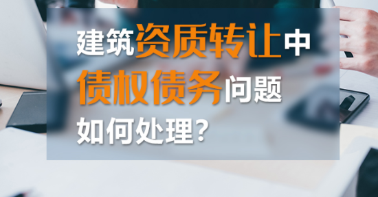 如何處理建筑資質(zhì)轉(zhuǎn)讓中的債權(quán)債務(wù)？